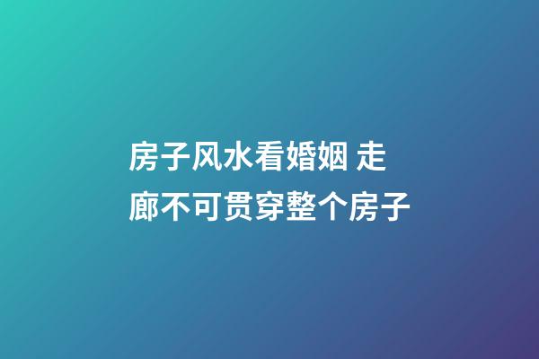 房子风水看婚姻 走廊不可贯穿整个房子